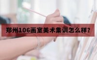 郑州106画室美术集训画室排名-郑州106画室如何？