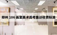 郑州106画室郑州106画室美术高考集训收费标准（2023年版）
