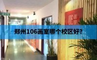 郑州106画室郑州106画室哪个校区好-最全校区信息汇总